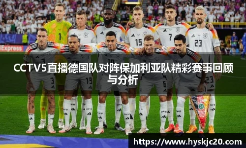 CCTV5直播德国队对阵保加利亚队精彩赛事回顾与分析