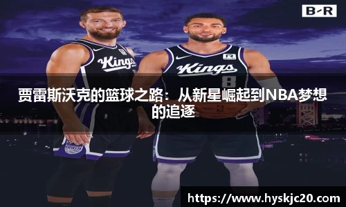 贾雷斯沃克的篮球之路：从新星崛起到NBA梦想的追逐