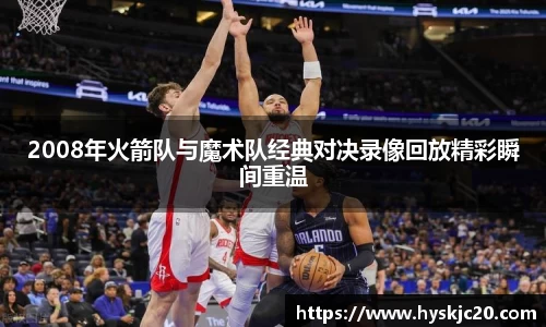 2008年火箭队与魔术队经典对决录像回放精彩瞬间重温