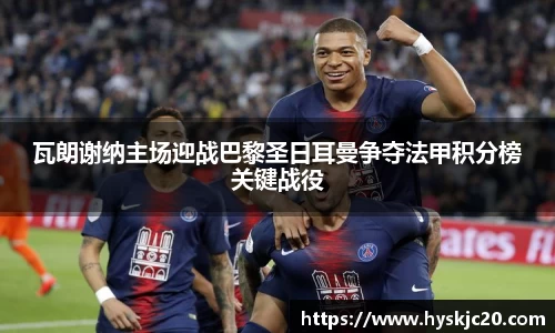 瓦朗谢纳主场迎战巴黎圣日耳曼争夺法甲积分榜关键战役