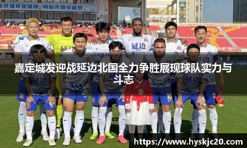嘉定城发迎战延边北国全力争胜展现球队实力与斗志