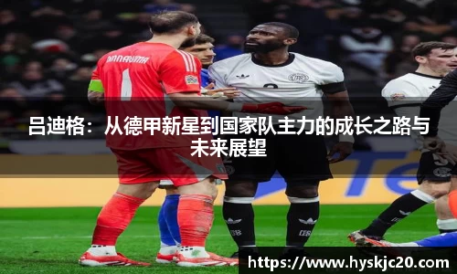 吕迪格：从德甲新星到国家队主力的成长之路与未来展望