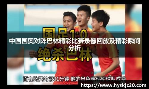 中国国奥对阵巴林精彩比赛录像回放及精彩瞬间分析