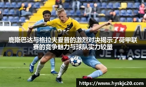 鹿斯巴达与格拉夫夏普的激烈对决揭示了荷甲联赛的竞争魅力与球队实力较量