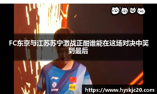 FC东京与江苏苏宁激战正酣谁能在这场对决中笑到最后