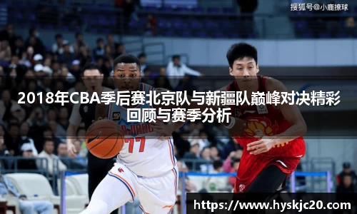 2018年CBA季后赛北京队与新疆队巅峰对决精彩回顾与赛季分析
