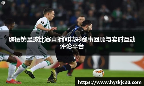 塘缀镇足球比赛直播间精彩赛事回顾与实时互动评论平台