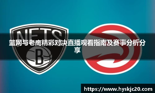 篮网与老鹰精彩对决直播观看指南及赛事分析分享